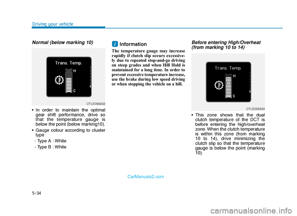 Hyundai Tucson 2019 Owners Manual - RHD (UK, Australia) 5-34
Normal (below marking 10)
• In order to maintain the optimalgear shift performance, drive so
that the temperature gauge is
below the point (below marking10).
• Gauge colour according Hyundai Tucson 2019 Owners Manual - RHD (UK, Australia) 5-34
Normal (below marking 10)
• In order to maintain the optimalgear shift performance, drive so
that the temperature gauge is
below the point (below marking10).
• Gauge colour according