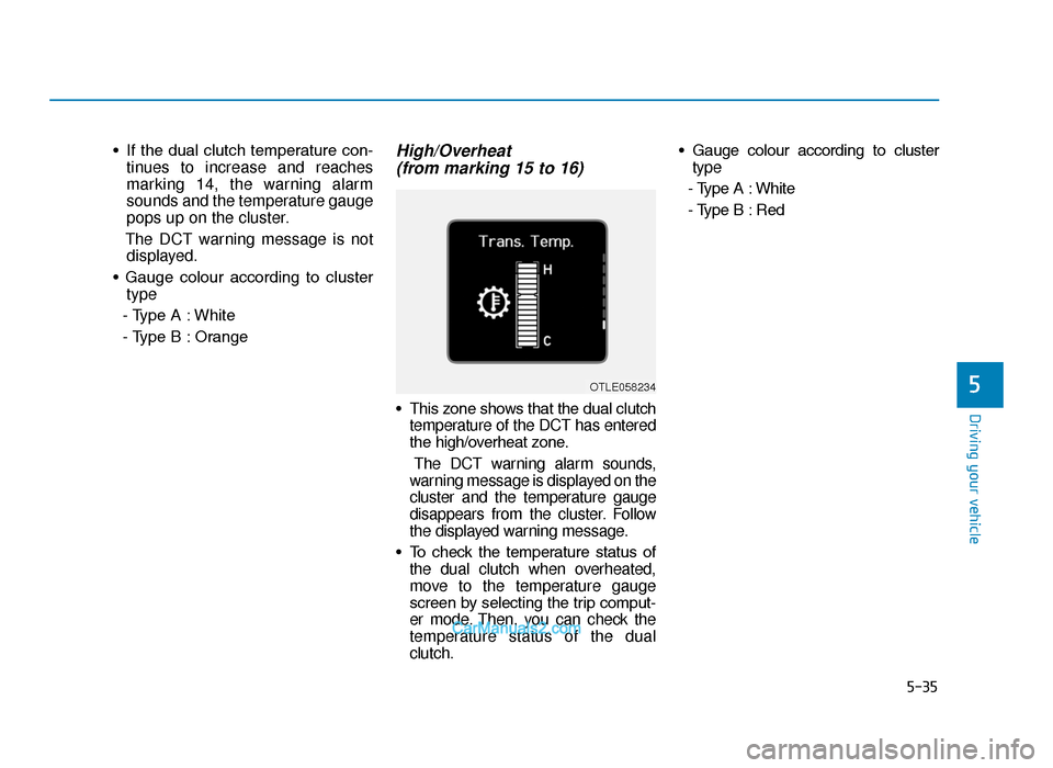 Hyundai Tucson 2019 Owners Manual - RHD (UK, Australia) 5-35
Driving your vehicle
• If the dual clutch temperature con-tinues to increase and reaches
marking 14, the warning alarm
sounds and the temperature gauge
pops up on the cluster.
The DCT warning m Hyundai Tucson 2019 Owners Manual - RHD (UK, Australia) 5-35
Driving your vehicle
• If the dual clutch temperature con-tinues to increase and reaches
marking 14, the warning alarm
sounds and the temperature gauge
pops up on the cluster.
The DCT warning m