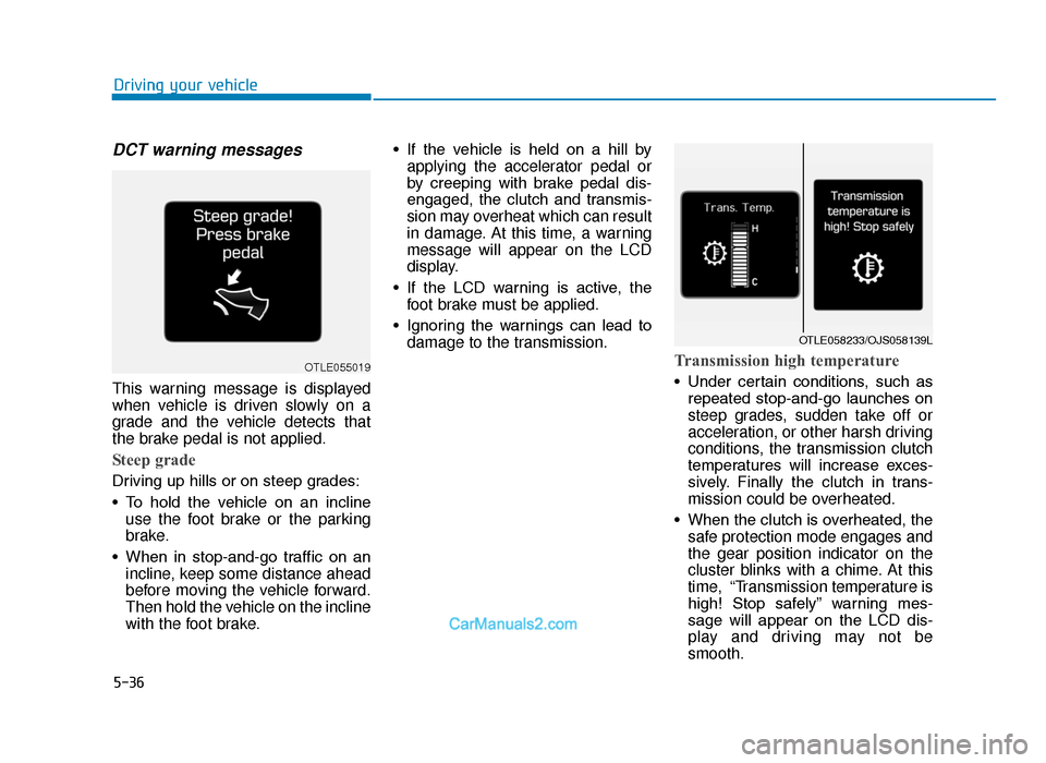 Hyundai Tucson 2019 Owners Manual - RHD (UK, Australia) 5-36
DCT warning messages
This warning message is displayed
when vehicle is driven slowly on a
grade and the vehicle detects that
the brake pedal is not applied.
Steep grade
Driving up hills or on ste Hyundai Tucson 2019 Owners Manual - RHD (UK, Australia) 5-36
DCT warning messages
This warning message is displayed
when vehicle is driven slowly on a
grade and the vehicle detects that
the brake pedal is not applied.
Steep grade
Driving up hills or on ste