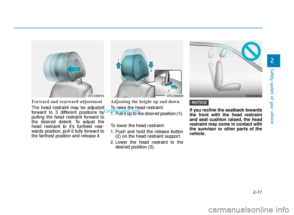 Hyundai Tucson 2019 - RHD (UK, Australia) Owners Guide 2-17
Safety system of your vehicle
2
Forward and rearward adjustment
The head restraint may be adjusted
forward to 3 different positions by
pulling the head restraint forward to
the desired detent. T Hyundai Tucson 2019 - RHD (UK, Australia) Owners Guide 2-17
Safety system of your vehicle
2
Forward and rearward adjustment
The head restraint may be adjusted
forward to 3 different positions by
pulling the head restraint forward to
the desired detent. T