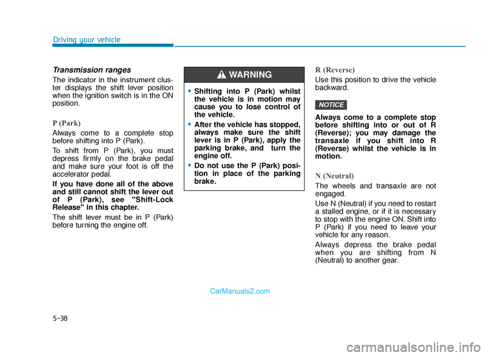 Hyundai Tucson 2019  Owners Manual - RHD (UK, Australia) 5-38
Driving your vehicle
•Shifting into P (Park) whilst
the vehicle is in motion may
cause you to lose control of
the vehicle.
•After the vehicle has stopped,
always make sure the shift
lever is 