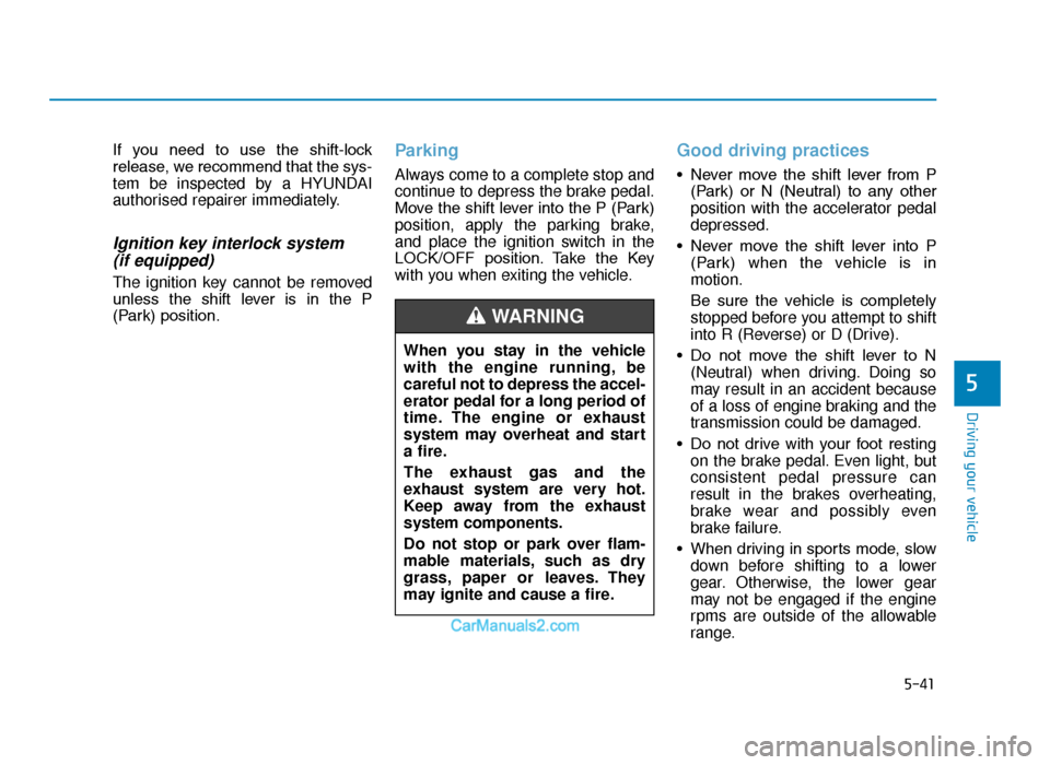 Hyundai Tucson 2019 Owners Manual - RHD (UK, Australia) 5-41
Driving your vehicle
5
If you need to use the shift-lock
release, we recommend that the sys-
tem be inspected by a HYUNDAI
authorised repairer immediately.
Ignition key interlock system (if Hyundai Tucson 2019 Owners Manual - RHD (UK, Australia) 5-41
Driving your vehicle
5
If you need to use the shift-lock
release, we recommend that the sys-
tem be inspected by a HYUNDAI
authorised repairer immediately.
Ignition key interlock system (if