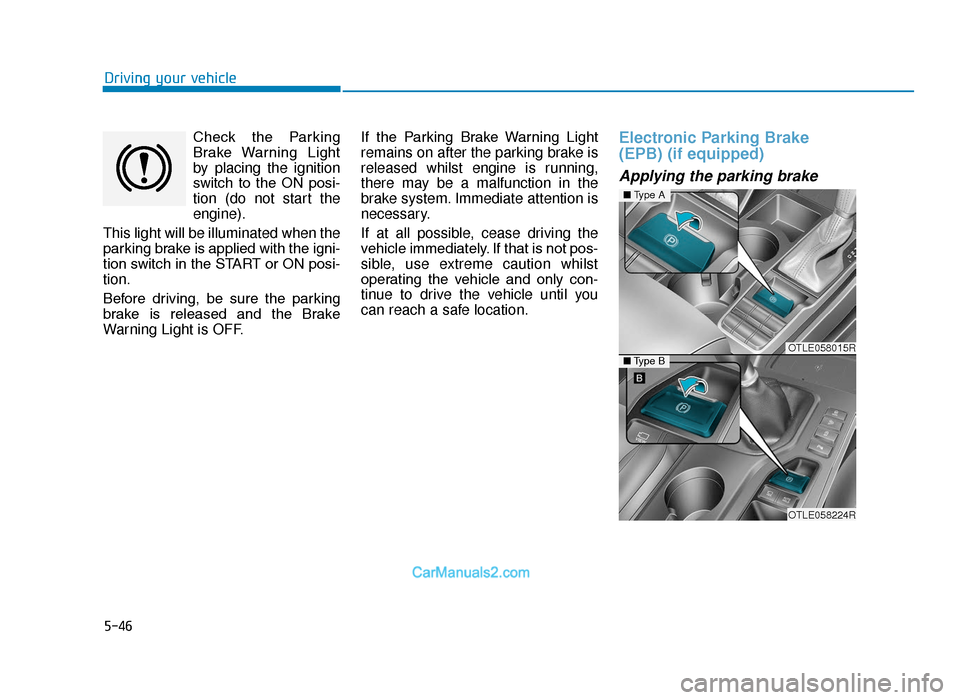 Hyundai Tucson 2019  Owners Manual - RHD (UK, Australia) 5-46
Driving your vehicleCheck  the  Parking
Brake  Warning  Light
by placing the ignition
switch  to  the  ON  posi-
tion (do not start the
engine).
This light will be illuminated when the
parking br