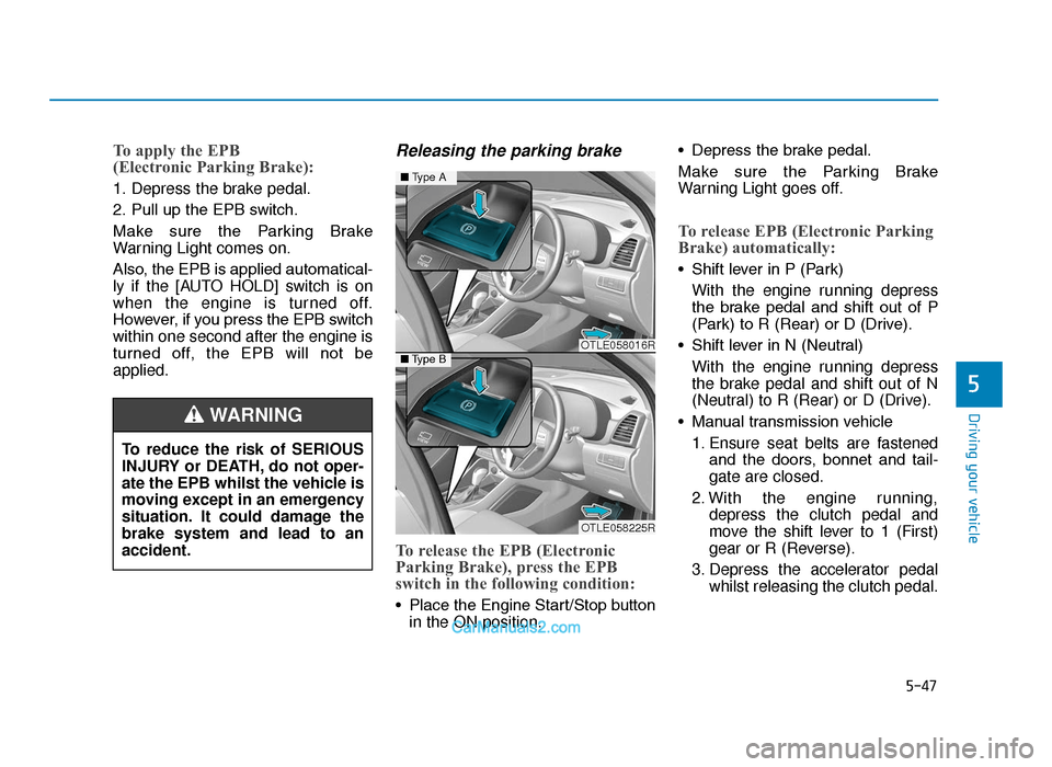 Hyundai Tucson 2019  Owners Manual - RHD (UK, Australia) 5-47
Driving your vehicle
5
To apply the EPB 
(Electronic Parking Brake):
1. Depress the brake pedal.
2. Pull up the EPB switch.
Make  sure  the  Parking  Brake
Warning Light comes on.
Also, the EPB i