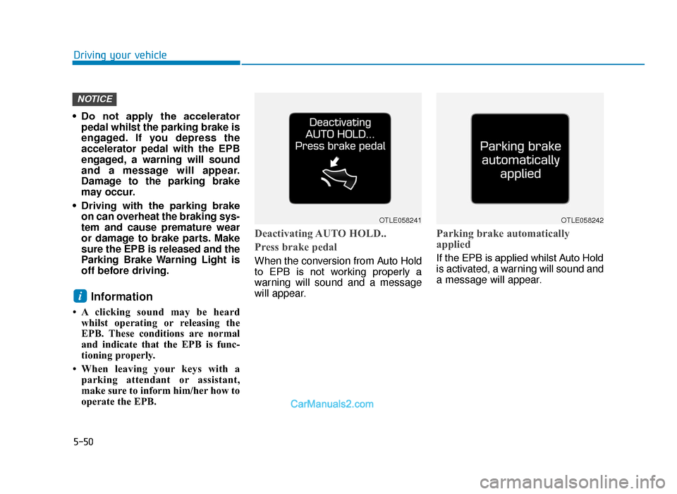 Hyundai Tucson 2019  Owners Manual - RHD (UK, Australia) 5-50
Driving your vehicle
• Do  not  apply  the  accelerator pedal whilst the parking brake is
engaged. If you depress the
accelerator pedal with the EPB
engaged, a warning will sound
and a message 