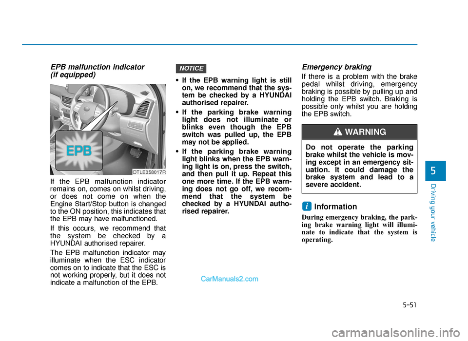 Hyundai Tucson 2019  Owners Manual - RHD (UK, Australia) 5-51
Driving your vehicle
5
EPB malfunction indicator (if equipped)
If  the  EPB  malfunction  indicator
remains on, comes on whilst driving,
or does not come on when the
Engine  Start/Stop  button  i