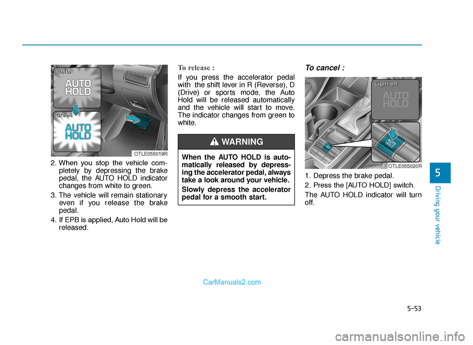 Hyundai Tucson 2019  Owners Manual - RHD (UK, Australia) 5-53
Driving your vehicle
5
2. When  you  stop  the  vehicle  com-pletely by depressing the brake
pedal, the AUTO HOLD indicator
changes from white to green.
3. The vehicle will remain stationary even