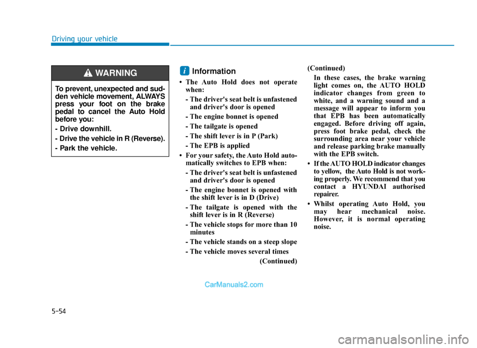 Hyundai Tucson 2019  Owners Manual - RHD (UK, Australia) 5-54
Driving your vehicle
Information 
• The Auto Hold does not operatewhen:
- The drivers seat belt is unfastenedand drivers door is opened
- The engine bonnet is opened
- The tailgate is opened
