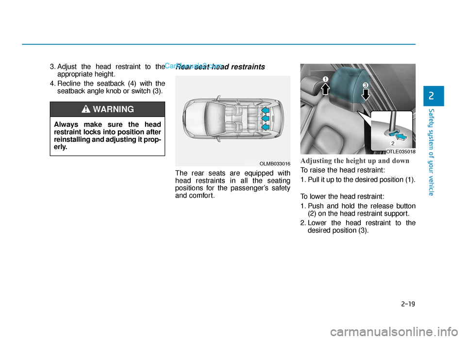 Hyundai Tucson 2019 - RHD (UK, Australia) Owners Guide 2-19
Safety system of your vehicle
2
3. Adjust the head restraint to theappropriate height.
4. Recline the seatback (4) with the seatback angle knob or switch (3).Rear seat head restraints
The rear s Hyundai Tucson 2019 - RHD (UK, Australia) Owners Guide 2-19
Safety system of your vehicle
2
3. Adjust the head restraint to theappropriate height.
4. Recline the seatback (4) with the seatback angle knob or switch (3).Rear seat head restraints
The rear s