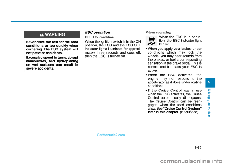 Hyundai Tucson 2019   - RHD (UK, Australia) Service Manual 5-59
Driving your vehicle
5
ESC operation  
ESC ON condition
When the ignition switch is in the ON
position, the ESC and the ESC OFF
indicator lights illuminate for approxi-
mately three seconds and g