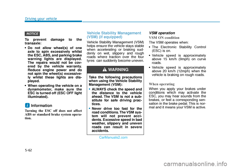 Hyundai Tucson 2019  Owners Manual - RHD (UK, Australia) 5-62
Driving your vehicle
To prevent damage to the
transaxle:
• Do  not  allow  wheel(s)  of  one axle to spin excessively whilst
the ESC, ABS, and parking brake
warning lights are displayed.
The re