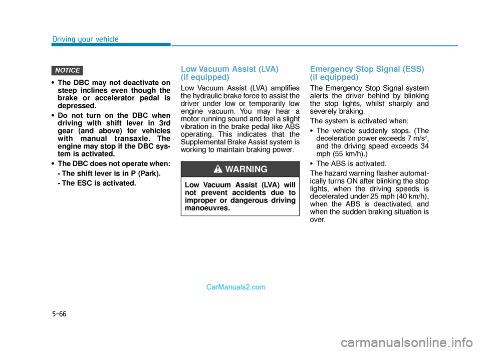Hyundai Tucson 2019  Owners Manual - RHD (UK, Australia) 5-66
Driving your vehicle
• The  DBC  may  not  deactivate  on steep inclines even though the
brake or accelerator pedal is
depressed.
• Do  not  turn  on  the  DBC  when driving with shift lever 
