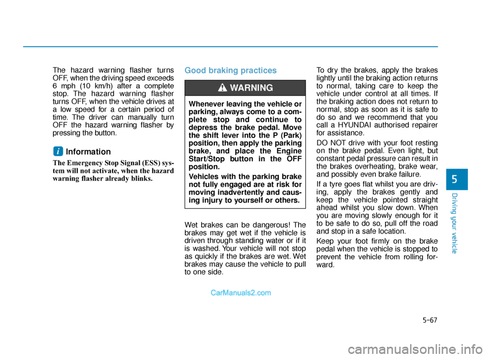 Hyundai Tucson 2019 Owners Manual - RHD (UK, Australia) 5-67
Driving your vehicle
5
The hazard warning flasher turns
OFF, when the driving speed exceeds
6 mph (10 km/h) after a complete
stop. The hazard warning flasher
turns OFF, when the vehicle dri Hyundai Tucson 2019 Owners Manual - RHD (UK, Australia) 5-67
Driving your vehicle
5
The hazard warning flasher turns
OFF, when the driving speed exceeds
6 mph (10 km/h) after a complete
stop. The hazard warning flasher
turns OFF, when the vehicle dri