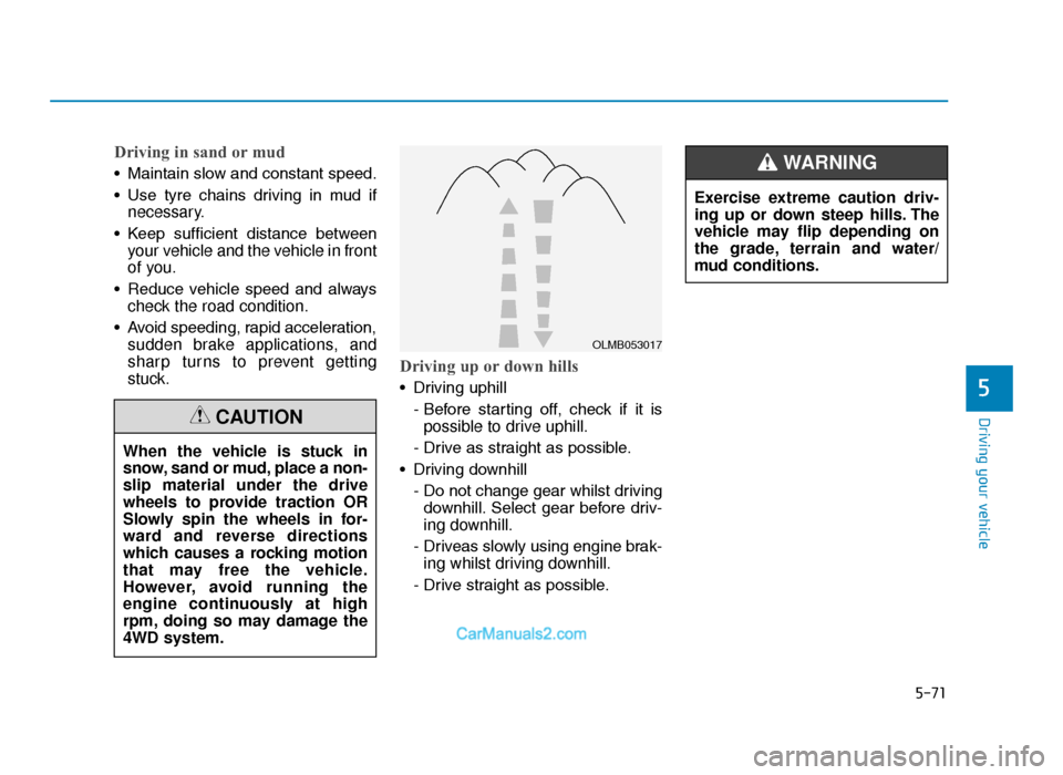 Hyundai Tucson 2019 Owners Manual - RHD (UK, Australia) 5-71
Driving your vehicle
5
Driving in sand or mud
• Maintain slow and constant speed.
• Use tyre chains driving in mud ifnecessary.
• Keep sufficient distance between your vehicle and Hyundai Tucson 2019 Owners Manual - RHD (UK, Australia) 5-71
Driving your vehicle
5
Driving in sand or mud
• Maintain slow and constant speed.
• Use tyre chains driving in mud ifnecessary.
• Keep sufficient distance between your vehicle and
