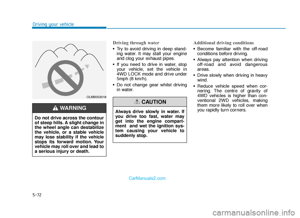Hyundai Tucson 2019 Owners Manual - RHD (UK, Australia) 5-72
Driving your vehicle
Driving through water
• Try to avoid driving in deep stand-ing water. It may stall your engine
and clog your exhaust pipes.
• If you need to drive in water, Hyundai Tucson 2019 Owners Manual - RHD (UK, Australia) 5-72
Driving your vehicle
Driving through water
• Try to avoid driving in deep stand-ing water. It may stall your engine
and clog your exhaust pipes.
• If you need to drive in water,