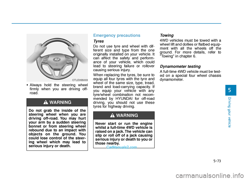 Hyundai Tucson 2019  Owners Manual - RHD (UK, Australia) 5-73
Driving your vehicle
5
• Always  hold  the  steering  wheelfirmly  when  you  are  driving  off-
road.
Emergency precautions
Tyres
Do  not  use  tyre  and  wheel  with  dif-
ferent size and typ