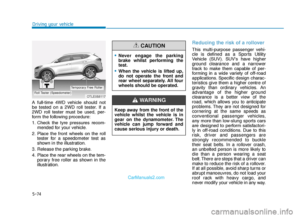 Hyundai Tucson 2019 - RHD (UK, Australia) Service Manual 5-74
Driving your vehicle
A full-time 4WD vehicle should not
be tested on a 2WD roll tester. If a
2WD roll tester must be used, per-
form the following procedure:
1. Check the tyre press Hyundai Tucson 2019 - RHD (UK, Australia) Service Manual 5-74
Driving your vehicle
A full-time 4WD vehicle should not
be tested on a 2WD roll tester. If a
2WD roll tester must be used, per-
form the following procedure:
1. Check the tyre press