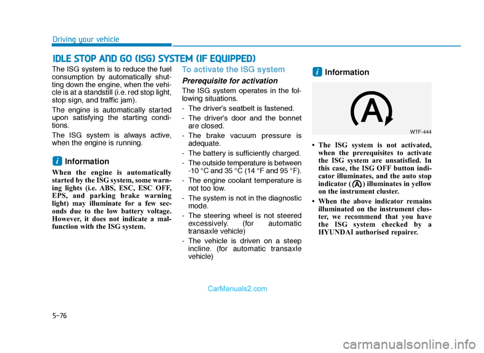 Hyundai Tucson 2019  Owners Manual - RHD (UK, Australia) 5-76
Driving your vehicle
The ISG system is to reduce the fuel
consumption  by  automatically  shut-
ting down the engine, when the vehi-
cle is at a standstill (i.e. red stop light,
stop sign, and tr