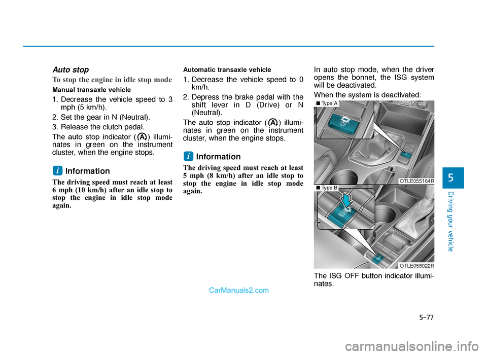 Hyundai Tucson 2019 Owners Manual - RHD (UK, Australia) 5-77
Driving your vehicle
5
Auto stop
To stop the engine in idle stop mode
Manual transaxle vehicle
1. Decrease the vehicle speed to 3mph (5 km/h).
2. Set the gear in N (Neutral).
3. Release the clutc Hyundai Tucson 2019 Owners Manual - RHD (UK, Australia) 5-77
Driving your vehicle
5
Auto stop
To stop the engine in idle stop mode
Manual transaxle vehicle
1. Decrease the vehicle speed to 3mph (5 km/h).
2. Set the gear in N (Neutral).
3. Release the clutc