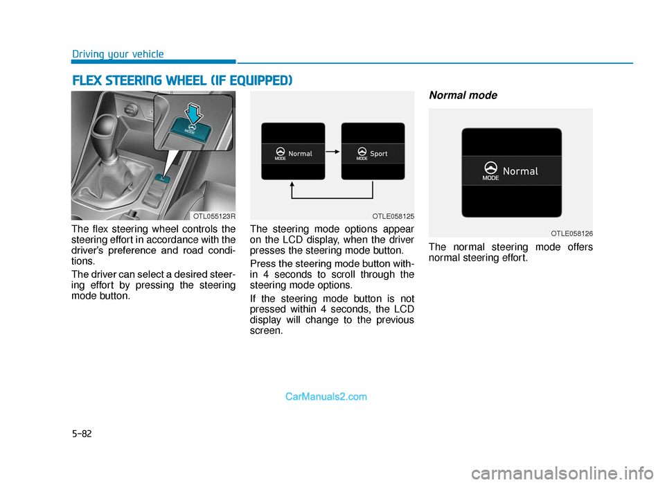 Hyundai Tucson 2019 Owners Manual - RHD (UK, Australia) 5-82
Driving your vehicle
The flex steering wheel controls the
steering effort in accordance with the
driver’s preference and road condi-
tions.
The driver can select a desired steer-
ing effort Hyundai Tucson 2019 Owners Manual - RHD (UK, Australia) 5-82
Driving your vehicle
The flex steering wheel controls the
steering effort in accordance with the
driver’s preference and road condi-
tions.
The driver can select a desired steer-
ing effort