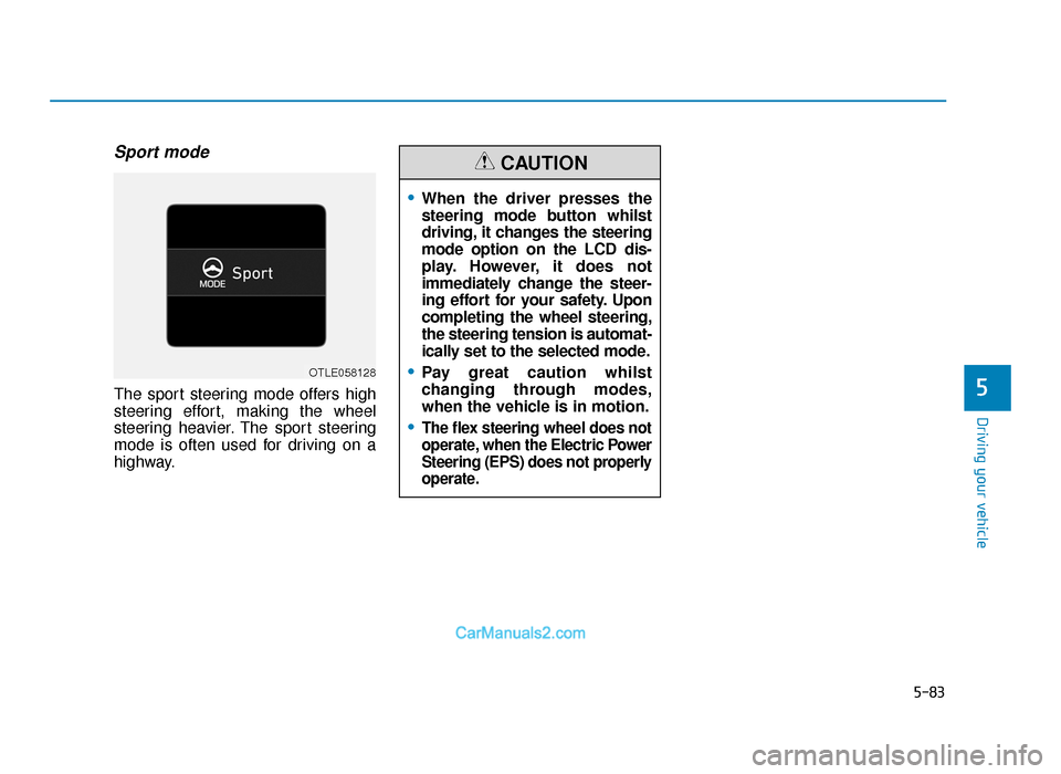 Hyundai Tucson 2019 Owners Manual - RHD (UK, Australia) 5-83
Driving your vehicle
5
Sport mode
The sport steering mode offers high
steering effort, making the wheel
steering heavier. The sport steering
mode is often used for driving on a
highway.
•When t Hyundai Tucson 2019 Owners Manual - RHD (UK, Australia) 5-83
Driving your vehicle
5
Sport mode
The sport steering mode offers high
steering effort, making the wheel
steering heavier. The sport steering
mode is often used for driving on a
highway.
•When t