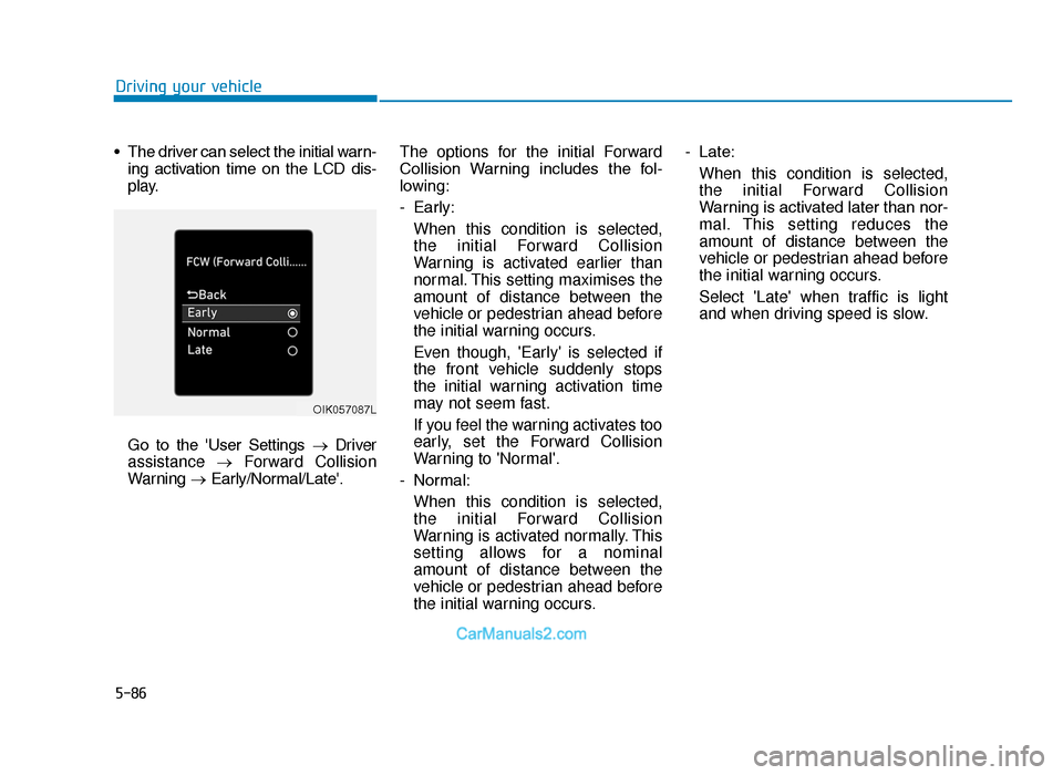 Hyundai Tucson 2019 Owners Manual - RHD (UK, Australia) 5-86
Driving your vehicle
• The driver can select the initial warn- ing activation time on the LCD dis-
play.
Go to the User Settings →Driver
assistance →Forward Collision
Warning Hyundai Tucson 2019 Owners Manual - RHD (UK, Australia) 5-86
Driving your vehicle
• The driver can select the initial warn- ing activation time on the LCD dis-
play.
Go to the User Settings →Driver
assistance →Forward Collision
Warning
