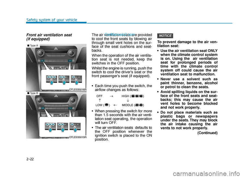 Hyundai Tucson 2019 - RHD (UK, Australia) Service Manual 2-22
Safety system of your vehicle
Front air ventilation seat (if equipped)The air ventilation seats are provided
to cool the front seats by blowing air
through small vent holes on the sur-
face of th Hyundai Tucson 2019 - RHD (UK, Australia) Service Manual 2-22
Safety system of your vehicle
Front air ventilation seat (if equipped)The air ventilation seats are provided
to cool the front seats by blowing air
through small vent holes on the sur-
face of th