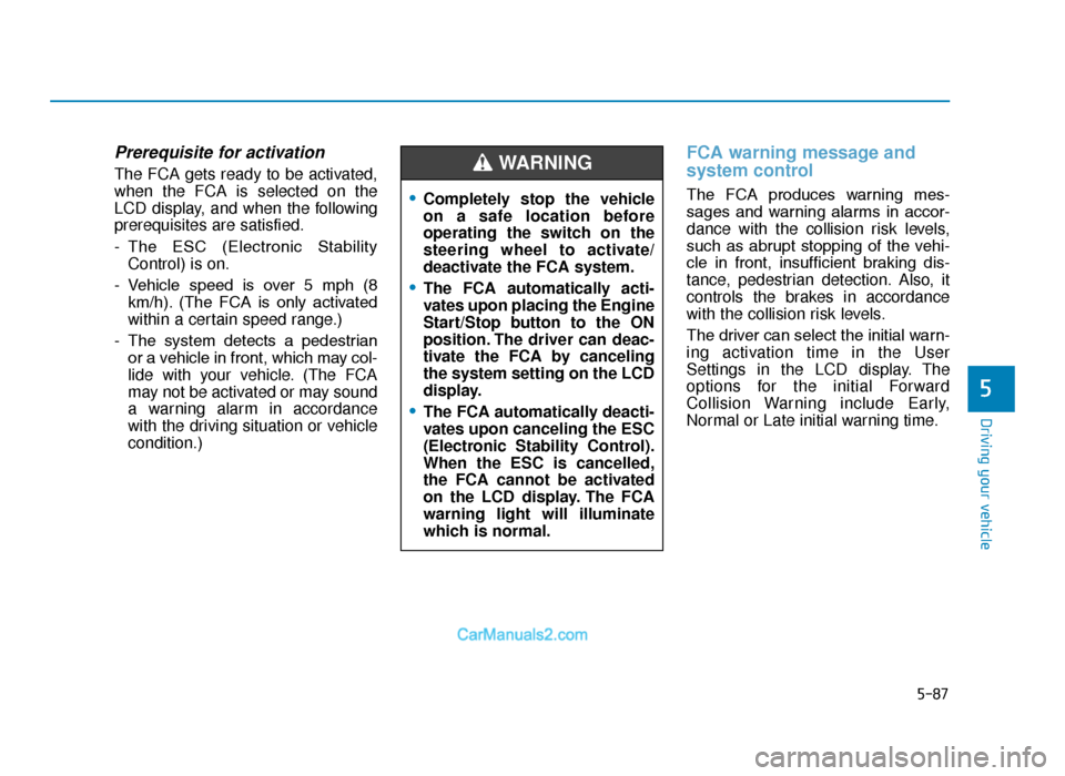 Hyundai Tucson 2019 Owners Manual - RHD (UK, Australia) 5-87
Driving your vehicle
5
Prerequisite for activation
The FCA gets ready to be activated,
when the FCA is selected on the
LCD display, and when the following
prerequisites are satisfied.
- The ESC Hyundai Tucson 2019 Owners Manual - RHD (UK, Australia) 5-87
Driving your vehicle
5
Prerequisite for activation
The FCA gets ready to be activated,
when the FCA is selected on the
LCD display, and when the following
prerequisites are satisfied.
- The ESC