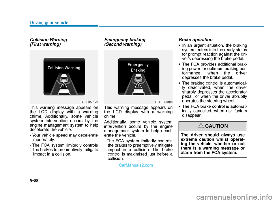 Hyundai Tucson 2019  Owners Manual - RHD (UK, Australia) 5-88
Driving your vehicle
Collision Warning (First warning)
This warning message appears on
the LCD display with a warning
chime. Additionally, some vehicle
system intervention occurs by the
engine ma