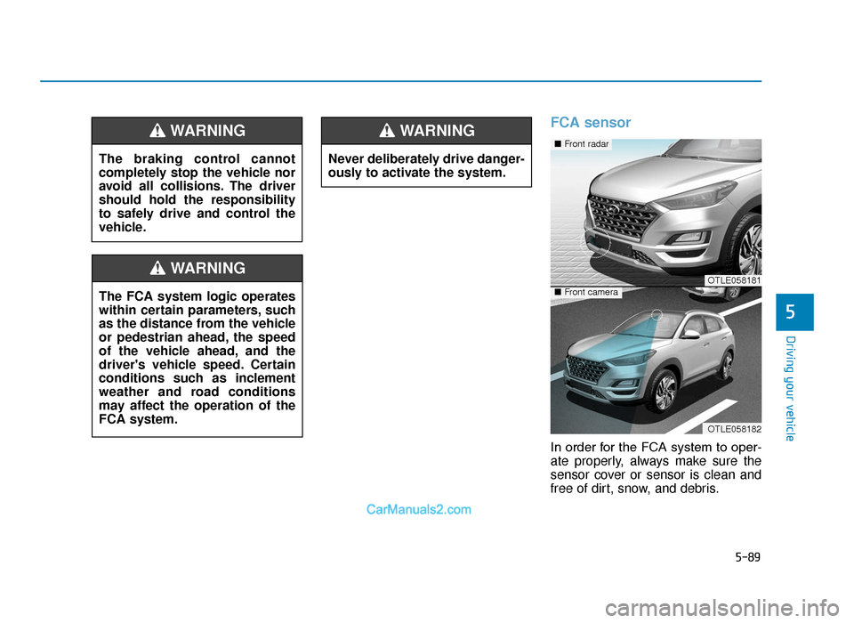 Hyundai Tucson 2019   - RHD (UK, Australia) Service Manual 5-89
Driving your vehicle
5
FCA sensor
In order for the FCA system to oper-
ate properly, always make sure the
sensor cover or sensor is clean and
free of dirt, snow, and debris.
The braking control c