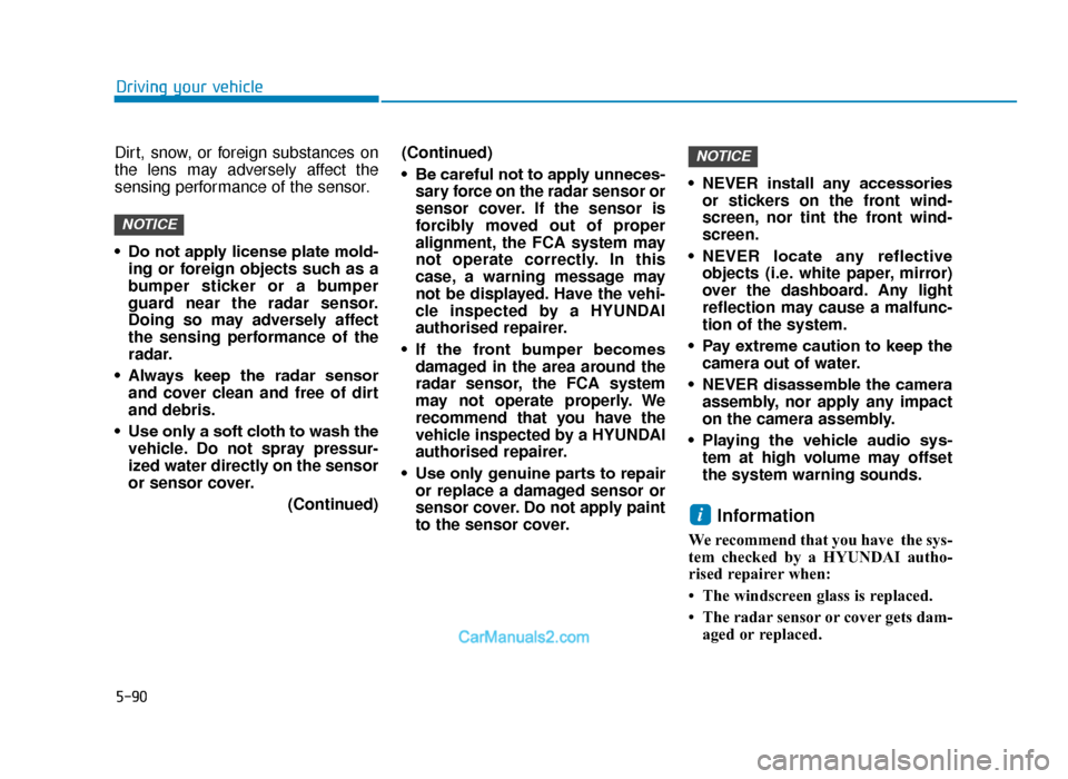 Hyundai Tucson 2019  Owners Manual - RHD (UK, Australia) 5-90
Driving your vehicle
Dirt, snow, or foreign substances on
the lens may adversely affect the
sensing performance of the sensor.
• Do not apply license plate mold- ing or foreign objects such as 
