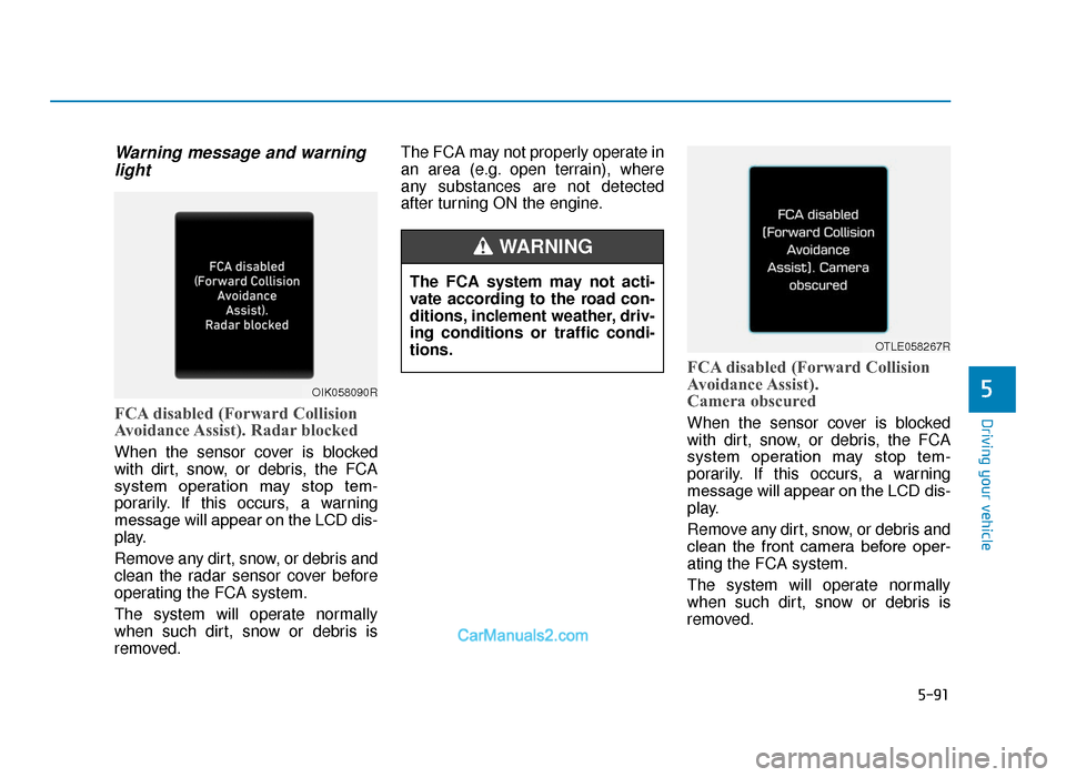 Hyundai Tucson 2019  Owners Manual - RHD (UK, Australia) 5-91
Driving your vehicle
5
Warning message and warninglight
FCA disabled (Forward Collision
Avoidance Assist).  Radar blocked
When the sensor cover is blocked
with dirt, snow, or debris, the FCA
syst