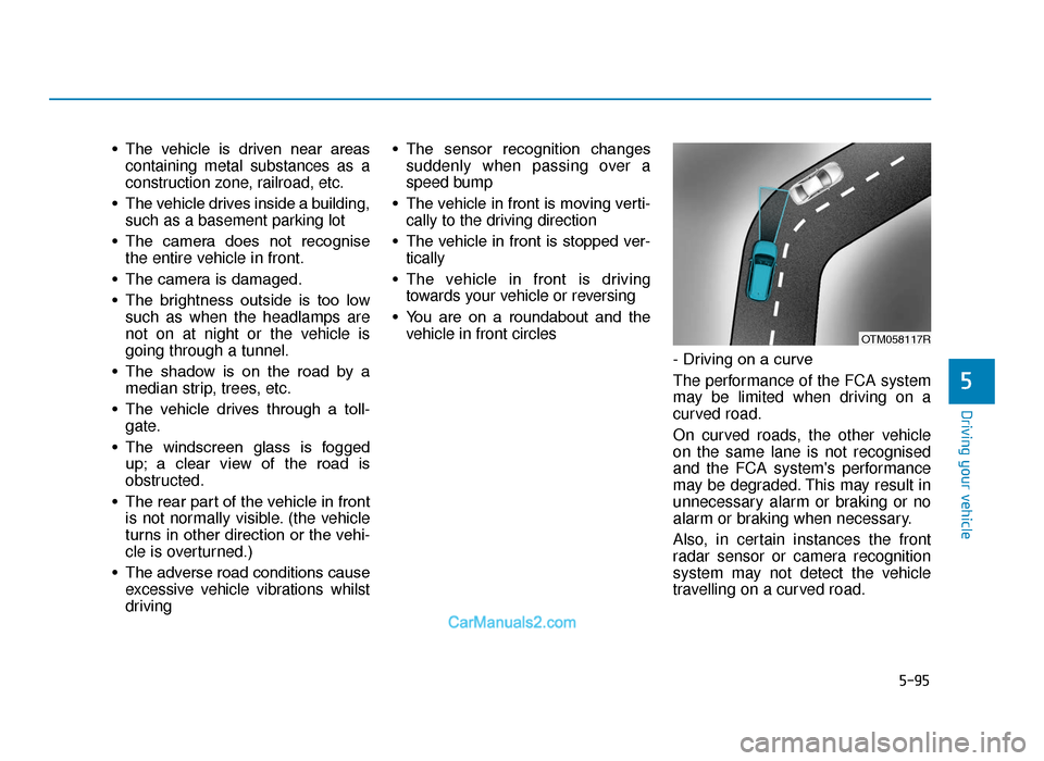 Hyundai Tucson 2019  Owners Manual - RHD (UK, Australia) 5-95
Driving your vehicle
5
• The  vehicle  is  driven  near  areascontaining metal substances as a
construction zone, railroad, etc.
• The vehicle drives inside a building, such as a basement par