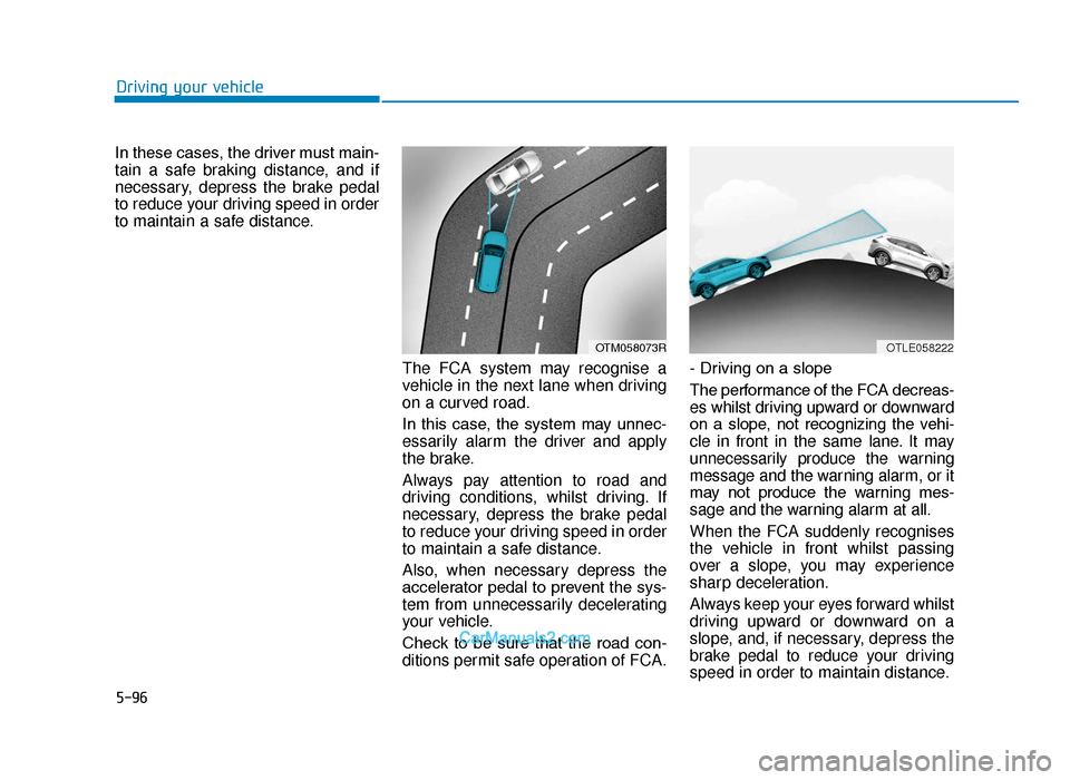 Hyundai Tucson 2019  Owners Manual - RHD (UK, Australia) 5-96
Driving your vehicle
In these cases, the driver must main-
tain a safe braking distance, and if
necessary, depress the brake pedal
to reduce your driving speed in order
to maintain a safe distanc