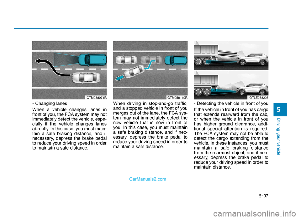 Hyundai Tucson 2019   - RHD (UK, Australia) Workshop Manual 5-97
Driving your vehicle
5
- Changing lanes
When a vehicle changes lanes in
front of you, the FCA system may not
immediately detect the vehicle, espe-
cially if the vehicle changes lanes
abruptly. In