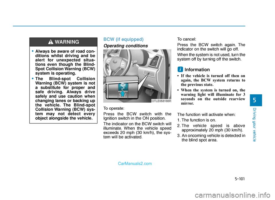 Hyundai Tucson 2019  Owners Manual - RHD (UK, Australia) 5-101
Driving your vehicle
5
BCW (if equipped)
Operating conditions
To operate:
Press  the  BCW  switch  with  the
Ignition switch in the ON position.
The indicator on the BCW switch will
illuminate. 