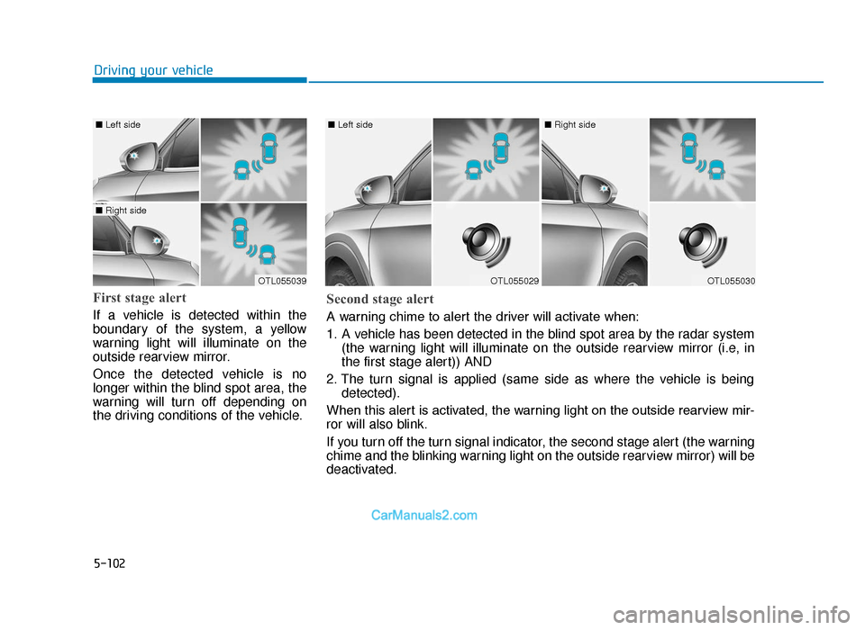 Hyundai Tucson 2019  Owners Manual - RHD (UK, Australia) 5-102
Driving your vehicle
First stage alert
If a vehicle is detected within the
boundary of the system, a yellow
warning light will illuminate on the
outside rearview mirror.
Once the detected vehicl
