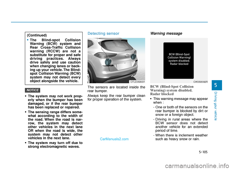 Hyundai Tucson 2019  Owners Manual - RHD (UK, Australia) 5-105
Driving your vehicle
5
• The  system  may  not  work  prop-erly when the bumper has been
damaged, or if the rear bumper
has been replaced or repaired.
• The sensing range differs some- what 