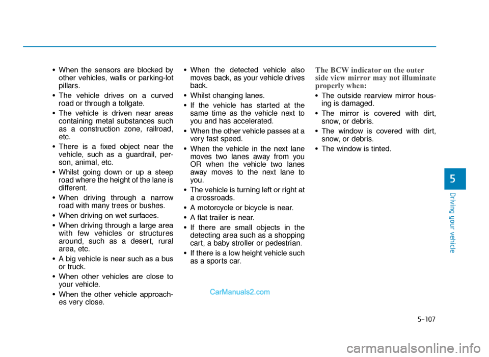 Hyundai Tucson 2019 Owners Manual - RHD (UK, Australia) 5-107
Driving your vehicle
5
• When the sensors are blocked byother vehicles, walls or parking-lot
pillars.
• The vehicle drives on a curved road or through a tollgate.
• The vehi Hyundai Tucson 2019 Owners Manual - RHD (UK, Australia) 5-107
Driving your vehicle
5
• When the sensors are blocked byother vehicles, walls or parking-lot
pillars.
• The vehicle drives on a curved road or through a tollgate.
• The vehi