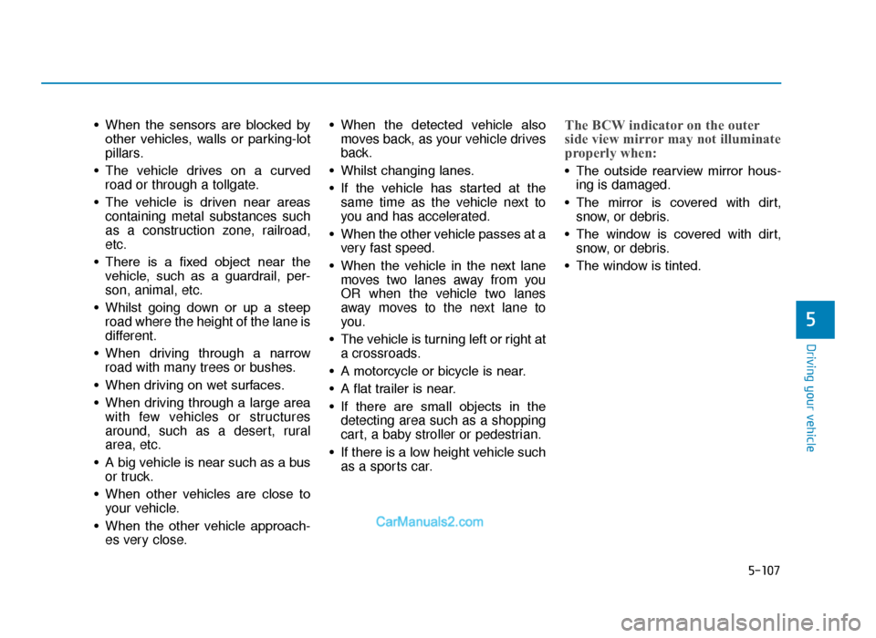 Hyundai Tucson 2019  Owners Manual - RHD (UK, Australia) 5-107
Driving your vehicle
5
• When  the  sensors  are  blocked  byother  vehicles,  walls  or  parking-lot
pillars.
• The  vehicle  drives  on  a  curved road or through a tollgate.
• The  vehi