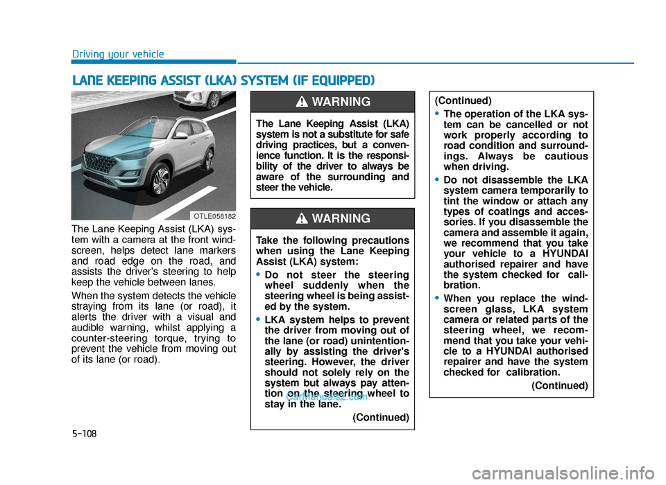 Hyundai Tucson 2019  Owners Manual - RHD (UK, Australia) 5-108
Driving your vehicle
The Lane Keeping Assist (LKA) sys-
tem  with  a  camera  at  the  front  wind-
screen, helps detect lane markers
and road edge on the road, and
assists the drivers steering