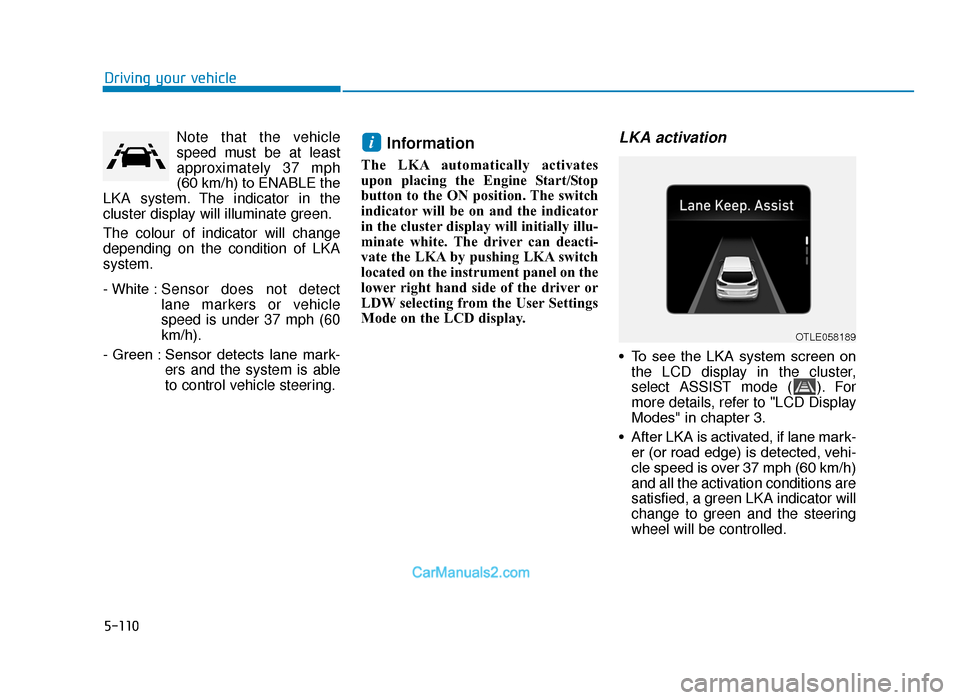 Hyundai Tucson 2019  Owners Manual - RHD (UK, Australia) 5-110
Driving your vehicleNote that the vehicle
speed must be at least
approximately 37 mph
(60 km/h) to ENABLE the
LKA system. The indicator in the
cluster display will illuminate green.
The colour o