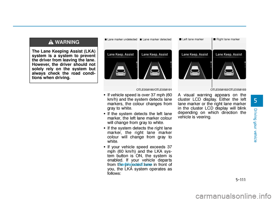Hyundai Tucson 2019  Owners Manual - RHD (UK, Australia) 5-111
Driving your vehicle
5
• If vehicle speed is over 37 mph (60km/h) and the system detects lane
markers, the colour changes from
gray to white.
• If  the  system  detects  the  left  lane mark