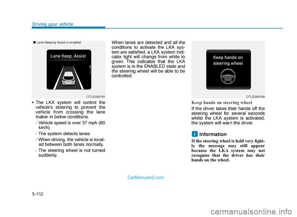 Hyundai Tucson 2019  Owners Manual - RHD (UK, Australia) 5-112
Driving your vehicle
• The  LKA  system  will  control  the vehicles steering to prevent the
vehicle from crossing the lane
maker in below conditions.
- Vehicle speed is over 37 mph (60km/h)
