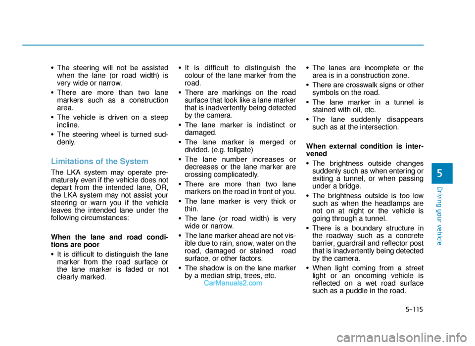 Hyundai Tucson 2019  Owners Manual - RHD (UK, Australia) 5-115
Driving your vehicle
5
• The  steering  will  not  be  assistedwhen the lane (or road width) is
very wide or narrow.
• There  are  more  than  two  lane markers such as a construction
area.
