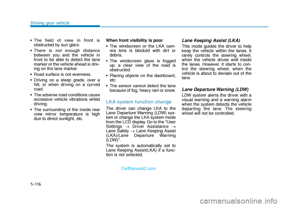 Hyundai Tucson 2019  Owners Manual - RHD (UK, Australia) 5-116
Driving your vehicle
• The  field  of  view  in  front  is obstructed by sun glare.
• There  is  not  enough  distance between you and the vehicle in
front to be able to detect the lane
mark