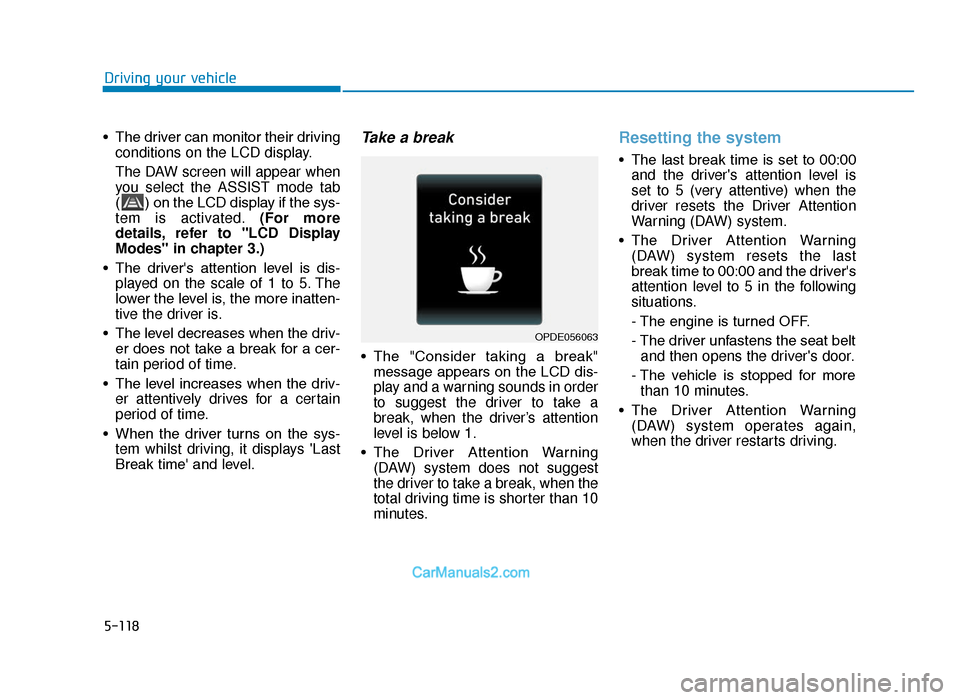 Hyundai Tucson 2019 Owners Manual - RHD (UK, Australia) 5-118
Driving your vehicle
• The driver can monitor their driving conditions on the LCD display.
The DAW screen will appear when
you select the ASSIST mode tab
( ) on the LCD display if the sys-
tem Hyundai Tucson 2019 Owners Manual - RHD (UK, Australia) 5-118
Driving your vehicle
• The driver can monitor their driving conditions on the LCD display.
The DAW screen will appear when
you select the ASSIST mode tab
( ) on the LCD display if the sys-
tem