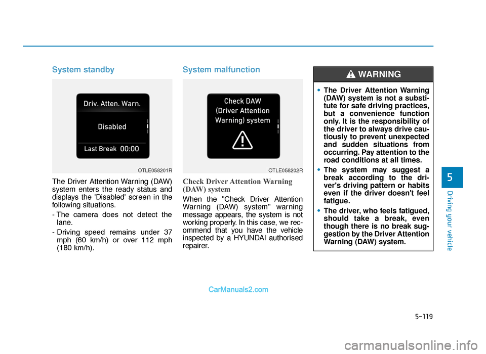 Hyundai Tucson 2019 Owners Manual - RHD (UK, Australia) 5-119
Driving your vehicle
5
System standby
The Driver Attention Warning (DAW)
system enters the ready status and
displays the Disabled screen in the
following situations.
- The camera does not Hyundai Tucson 2019 Owners Manual - RHD (UK, Australia) 5-119
Driving your vehicle
5
System standby
The Driver Attention Warning (DAW)
system enters the ready status and
displays the Disabled screen in the
following situations.
- The camera does not