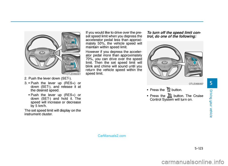 Hyundai Tucson 2019 Owners Manual - RHD (UK, Australia) 5-123
Driving your vehicle
5
2. Push the lever down (SET-).
3. • Push the lever up (RES+) ordown (SET-), and release it at
the desired speed.
• Push the lever up (RES+) or down (SE Hyundai Tucson 2019 Owners Manual - RHD (UK, Australia) 5-123
Driving your vehicle
5
2. Push the lever down (SET-).
3. • Push the lever up (RES+) ordown (SET-), and release it at
the desired speed.
• Push the lever up (RES+) or down (SE
