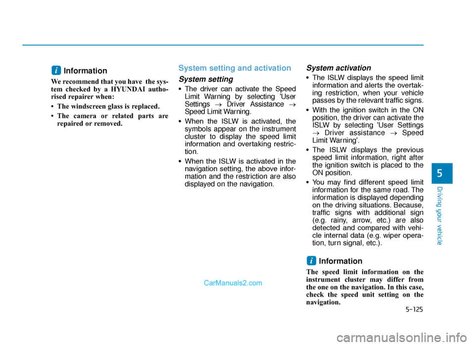 Hyundai Tucson 2019  Owners Manual - RHD (UK, Australia) 5-125
Driving your vehicle
5
Information
We recommend that you have  the sys-
tem checked by a HYUNDAI autho-
rised repairer when:
• The windscreen glass is replaced.
• The camera or related parts